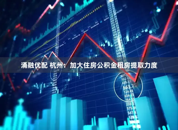 涌融优配 杭州：加大住房公积金租房提取力度