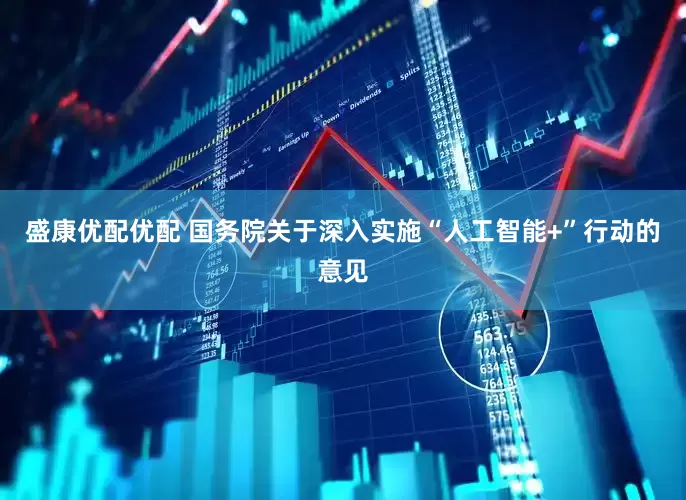 盛康优配优配 国务院关于深入实施“人工智能+”行动的意见