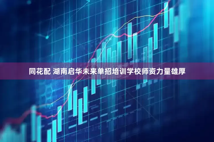 同花配 湖南启华未来单招培训学校师资力量雄厚