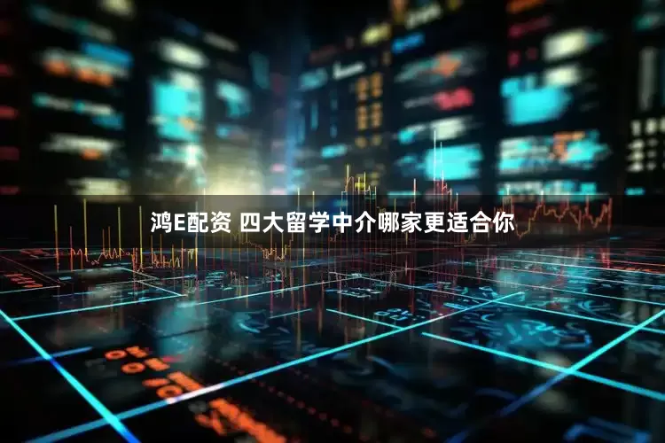 鸿E配资 四大留学中介哪家更适合你